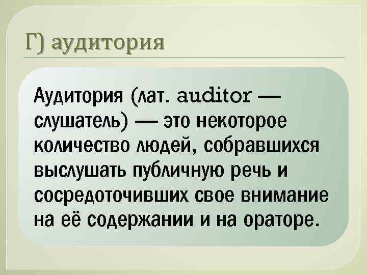 Г) аудитория Аудитория (лат. auditor — слушатель) — это некоторое количество людей, собравшихся выслушать