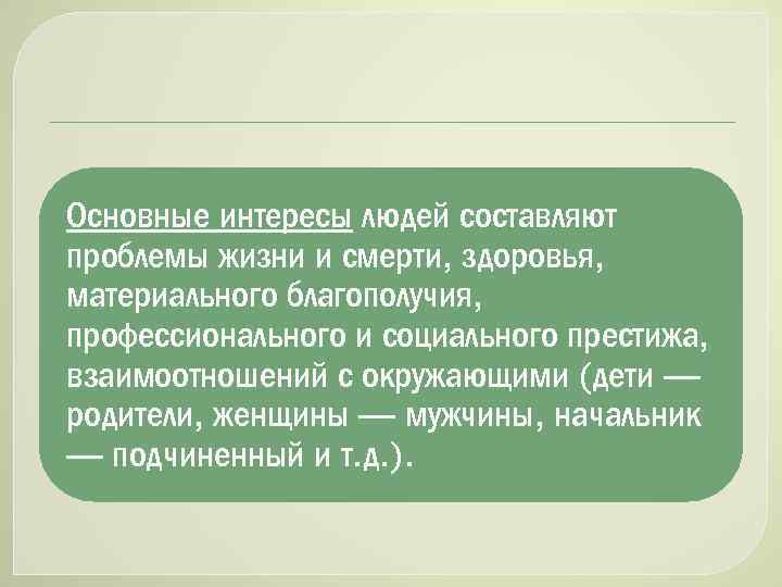 Основные интересы людей составляют проблемы жизни и смерти, здоровья, материального благополучия, профессионального и социального