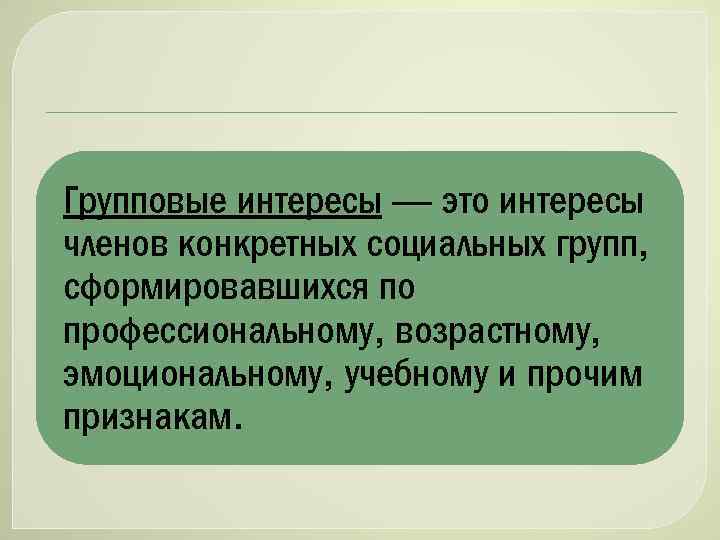 Групповые интересы — это интересы членов конкретных социальных групп, сформировавшихся по профессиональному, возрастному, эмоциональному,