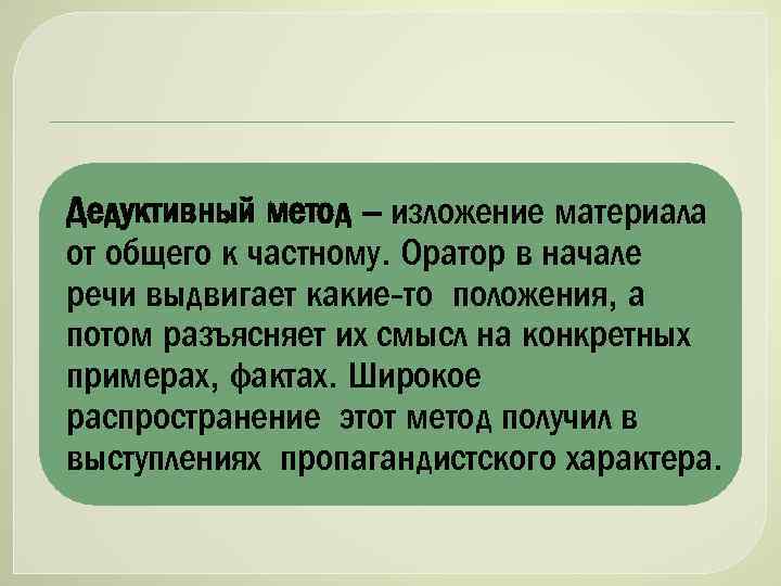 Дедуктивный метод – изложение материала от общего к частному. Оратор в начале речи выдвигает