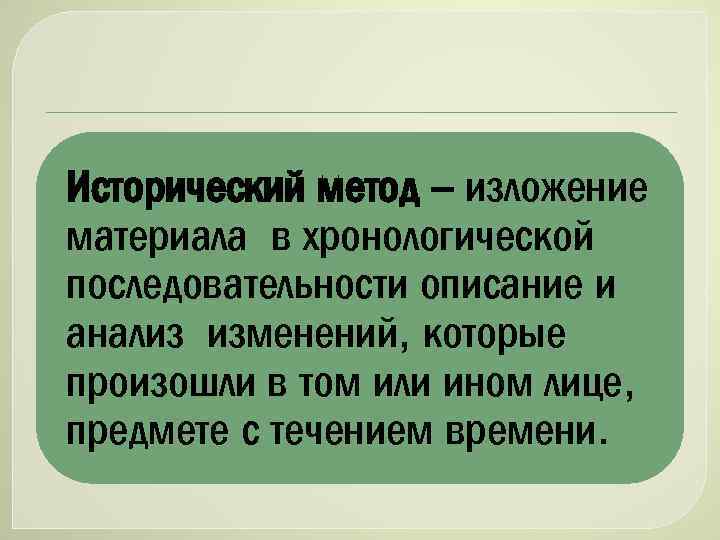 Исторический метод – изложение материала в хронологической последовательности описание и анализ изменений, которые произошли