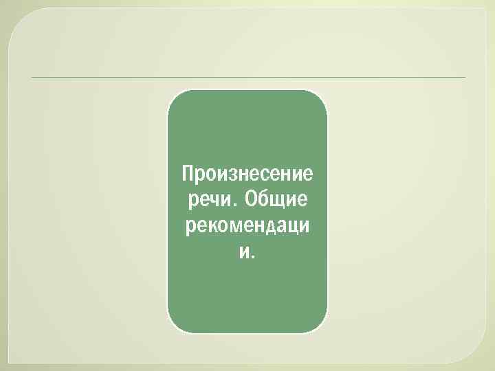 Произнесение речи. Общие рекомендаци и. 