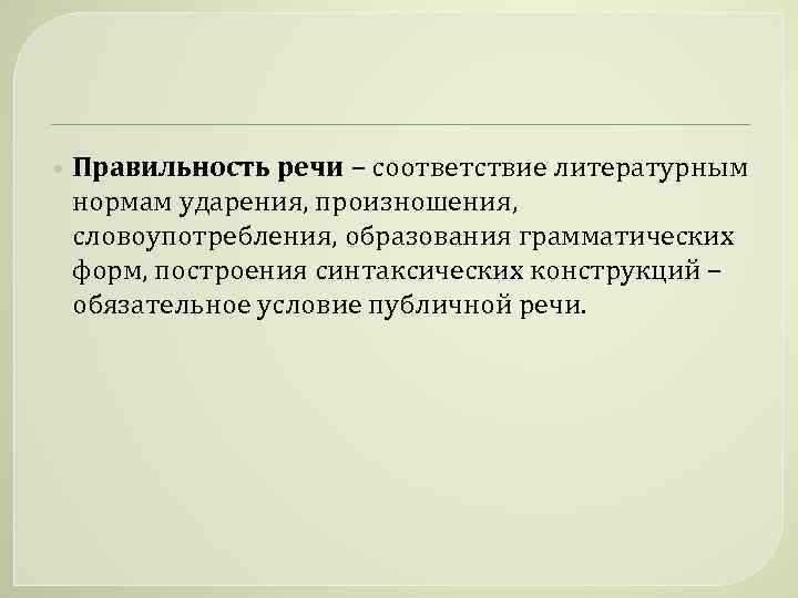  • Правильность речи – соответствие литературным нормам ударения, произношения, словоупотребления, образования грамматических форм,