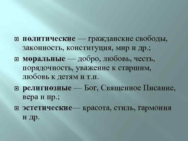  политические — гражданские свободы, законность, конституция, мир и др. ; моральные — добро,