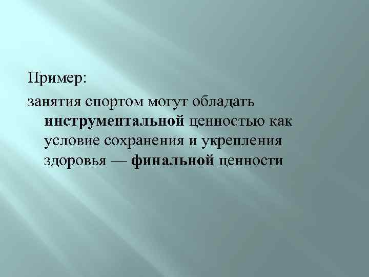 Пример: занятия спортом могут обладать инструментальной ценностью как условие сохранения и укрепления здоровья —