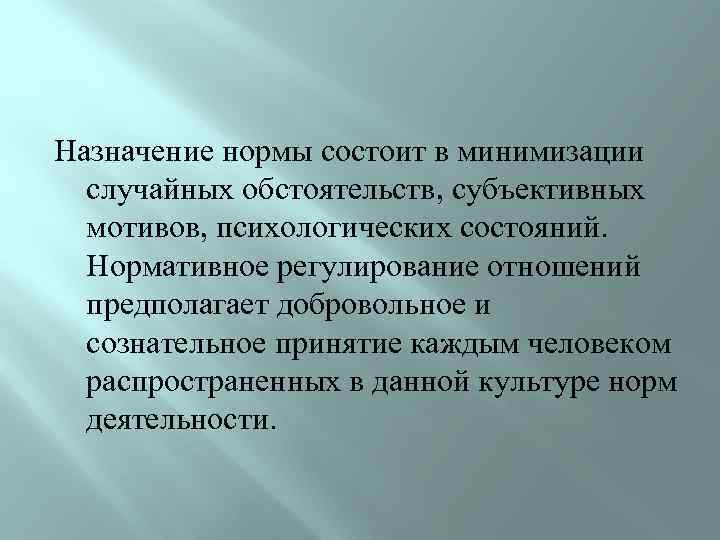 Назначение нормы состоит в минимизации случайных обстоятельств, субъективных мотивов, психологических состояний. Нормативное регулирование отношений