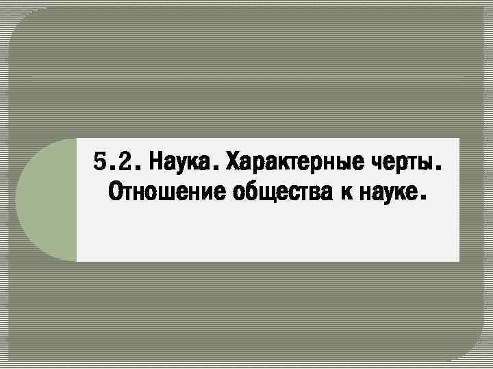 5. 2. Наука. Характерные черты. Отношение общества к науке. 