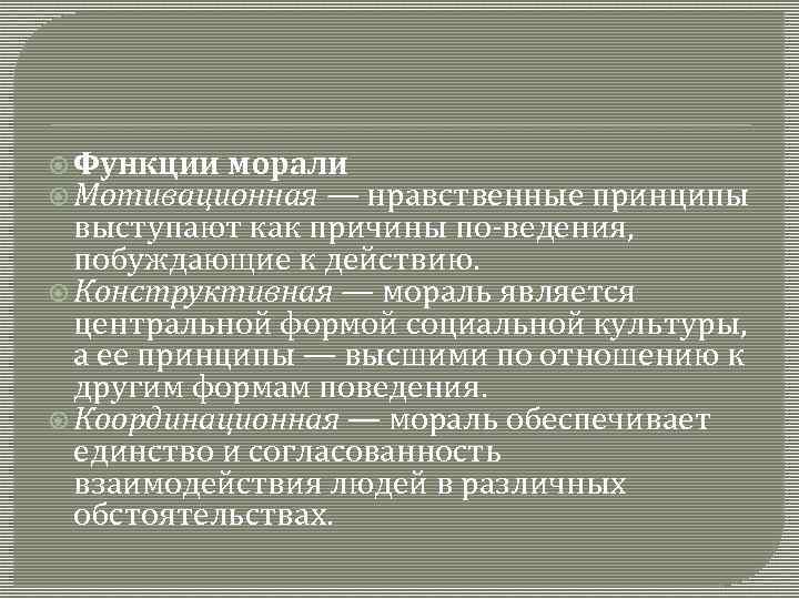  Функции морали Мотивационная — нравственные принципы выступают как причины по ведения, побуждающие к
