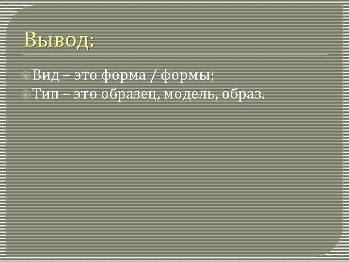 Вывод: Вид – это форма / формы; Тип – это образец, модель, образ. 