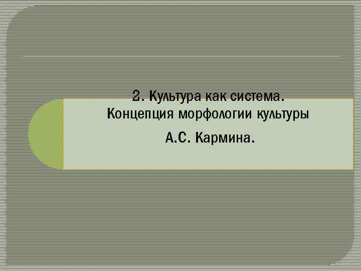 2. Культура как система. Концепция морфологии культуры А. С. Кармина. 