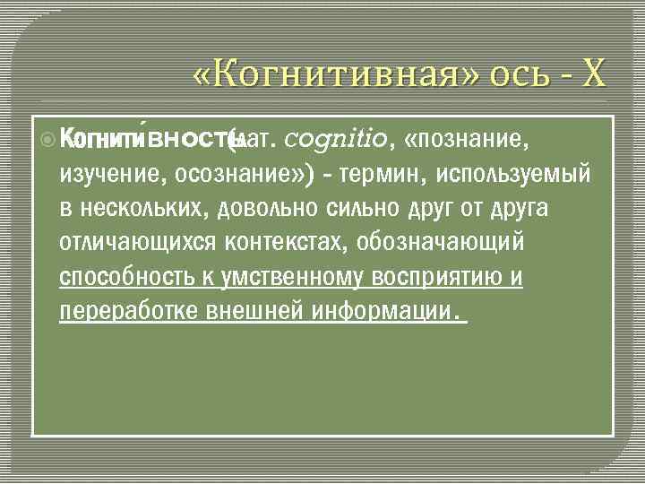  «Когнитивная» ось Х Когнити вность (лат. cognitio, «познание, изучение, осознание» ) термин, используемый