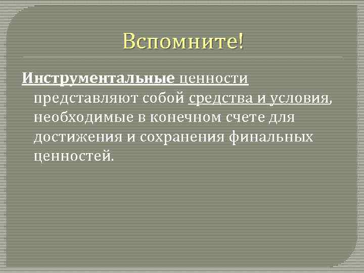 Вспомните! Инструментальные ценности представляют собой средства и условия, необходимые в конечном счете для достижения