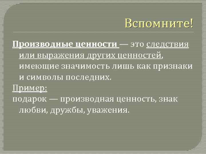 Вспомните! Производные ценности — это следствия или выражения других ценностей, имеющие значимость лишь как