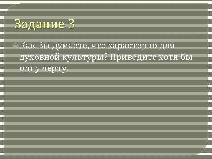 Задание 3 Как Вы думаете, что характерно для духовной культуры? Приведите хотя бы одну