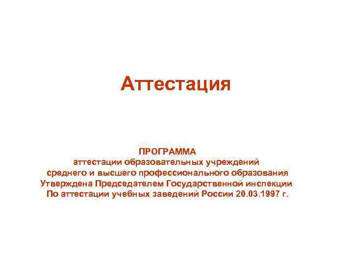 Аттестация ПРОГРАММА аттестации образовательных учреждений среднего и высшего профессионального образования Утверждена Председателем Государственной инспекции