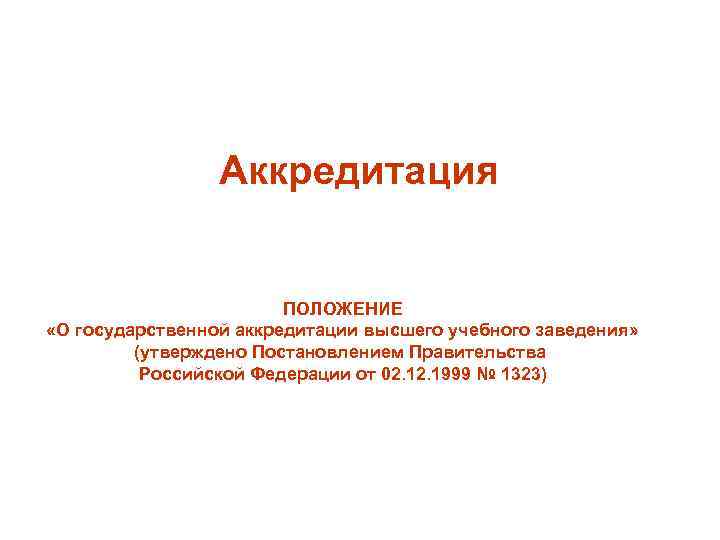 Аккредитация ПОЛОЖЕНИЕ «О государственной аккредитации высшего учебного заведения» (утверждено Постановлением Правительства Российской Федерации от