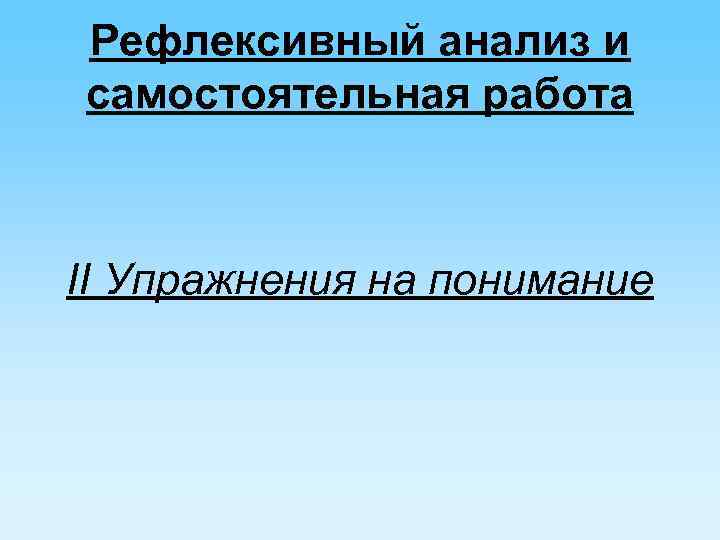 Рефлексивный анализ и самостоятельная работа II Упражнения на понимание 