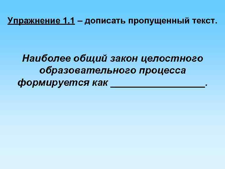 Упражнение 1. 1 – дописать пропущенный текст. Наиболее общий закон целостного образовательного процесса формируется