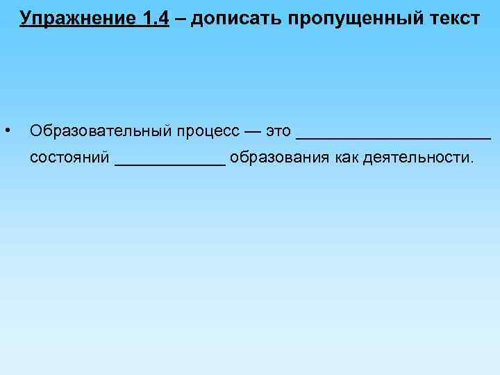 Упражнение 1. 4 – дописать пропущенный текст • Образовательный процесс — это ___________ состояний