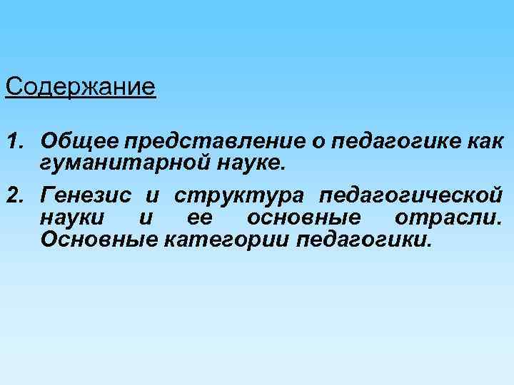 Содержание 1. Общее представление о педагогике как гуманитарной науке. 2. Генезис и структура педагогической