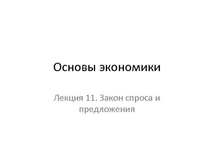 Основы экономики Лекция 11. Закон спроса и предложения 