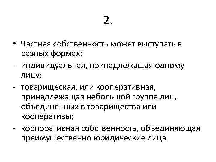 2. • Частная собственность может выступать в разных формах: - индивидуальная, принадлежащая одному лицу;