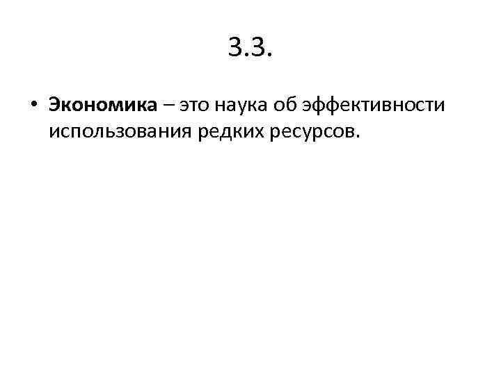3. 3. • Экономика – это наука об эффективности использования редких ресурсов. 