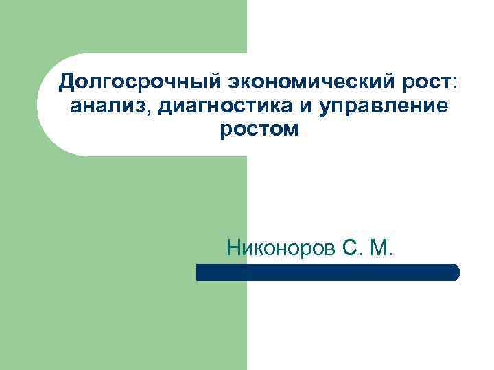 Долгосрочный экономический рост: анализ, диагностика и управление ростом Никоноров С. М. 