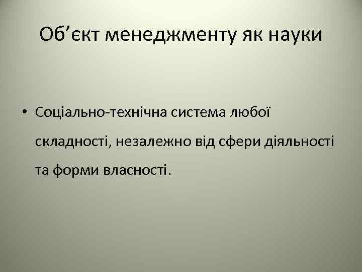 Об’єкт менеджменту як науки • Соціально-технічна система любої складності, незалежно від сфери діяльності та