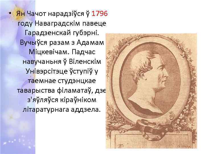  • Ян Чачот нарадзіўся ў 1796 году Наваградскім павеце Гарадзенскай губэрні. Вучыўся разам