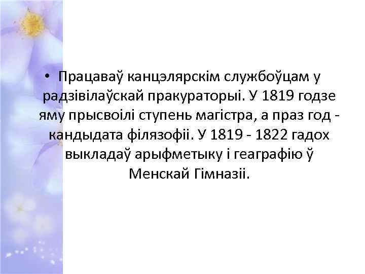  • Працаваў канцэлярскім службоўцам у радзівілаўскай пракураторыі. У 1819 годзе яму прысвоілі ступень