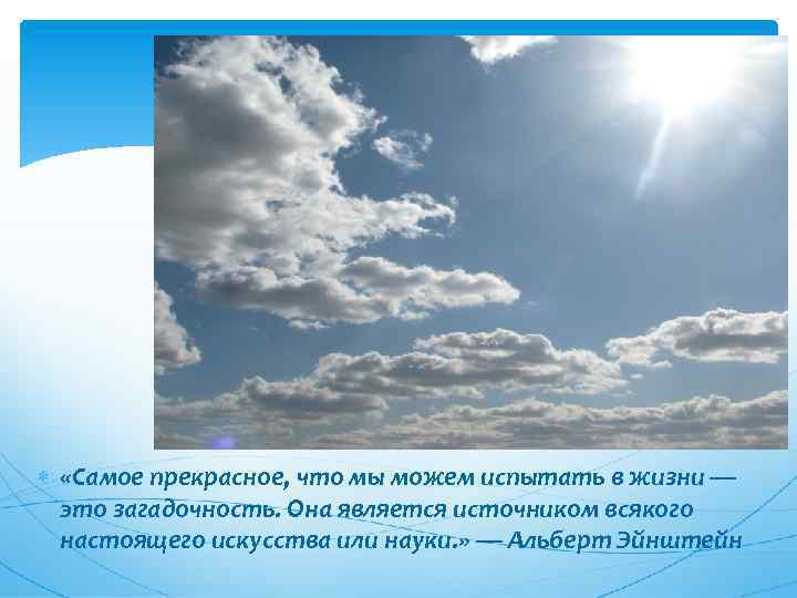  «Самое прекрасное, что мы можем испытать в жизни — это загадочность. Она является