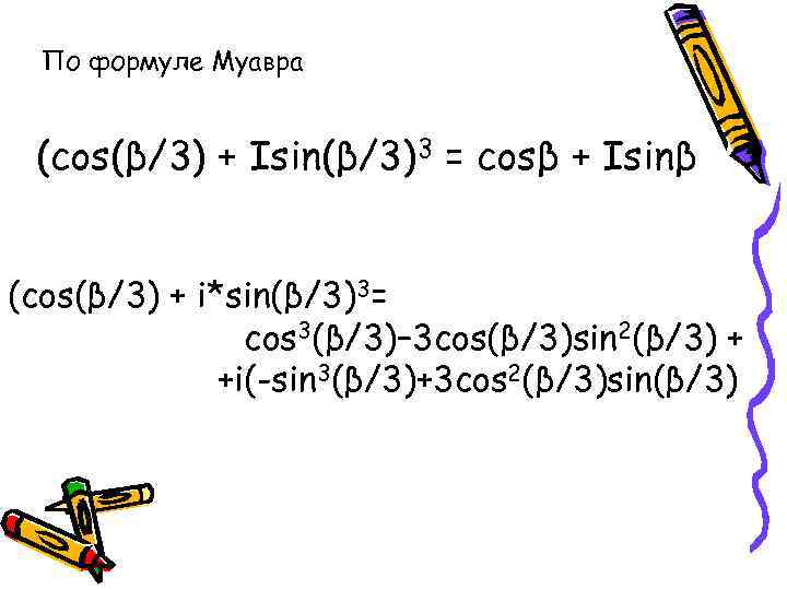 По формуле Муавра (cos(β/3) + Isin(β/3)3 = cosβ + Isinβ (cos(β/3) + i*sin(β/3)3= cos