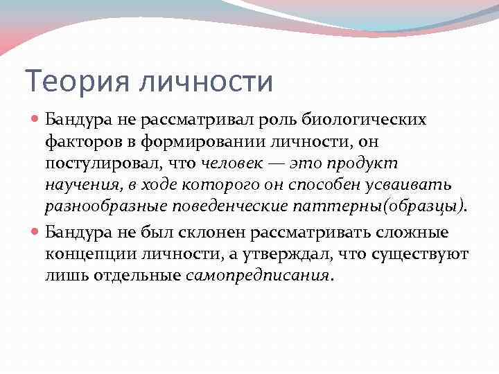 Теория личности Бандура не рассматривал роль биологических факторов в формировании личности, он постулировал, что