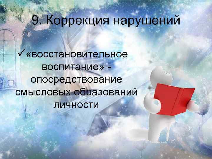 9. Коррекция нарушений ü «восстановительное воспитание» - опосредствование смысловых образований личности 
