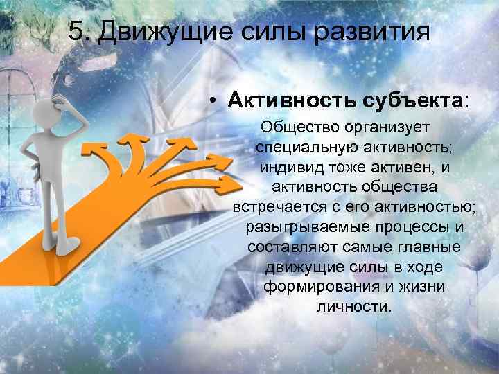 5. Движущие силы развития • Активность субъекта: Общество организует специальную активность; индивид тоже активен,