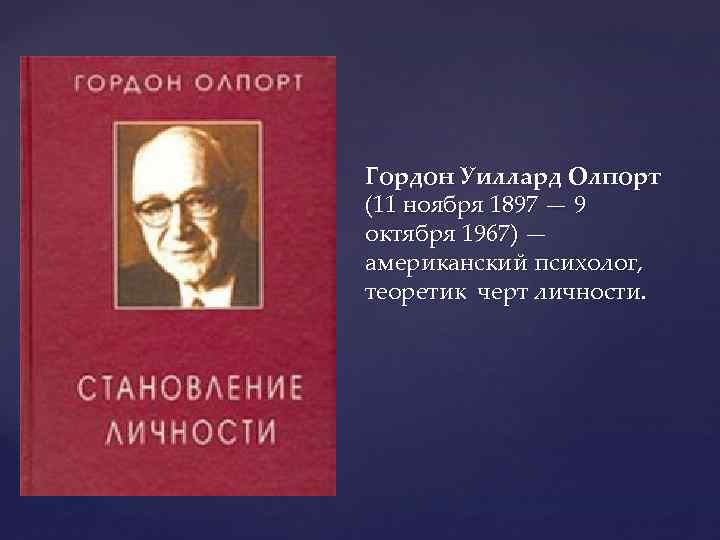 Гордон Уиллард Олпорт (11 ноября 1897 — 9 октября 1967) — американский психолог, теоретик