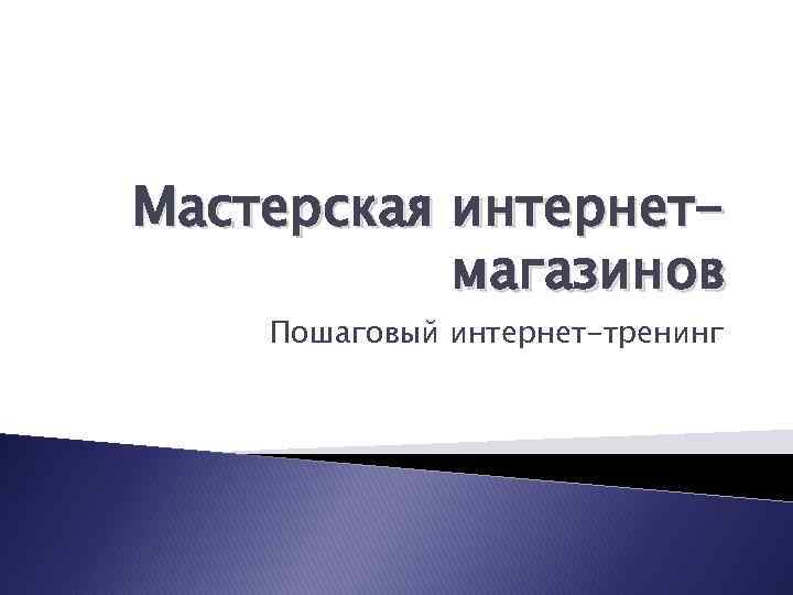 Мастерская интернетмагазинов Пошаговый интернет-тренинг 