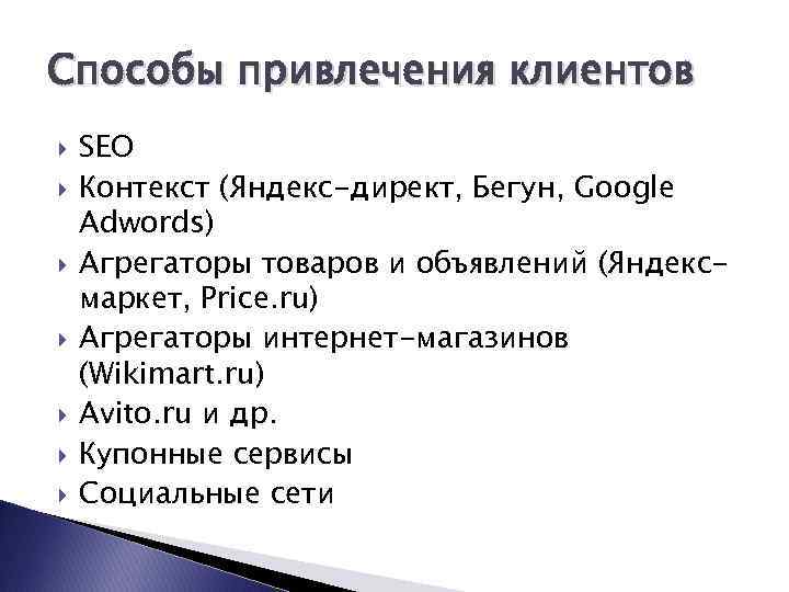 Способы привлечения клиентов SEO Контекст (Яндекс-директ, Бегун, Google Adwords) Агрегаторы товаров и объявлений (Яндексмаркет,