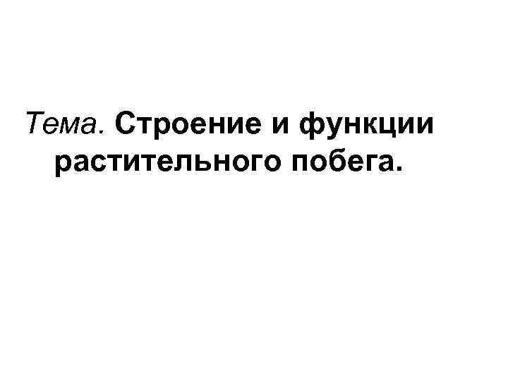 Тема. Строение и функции растительного побега. 