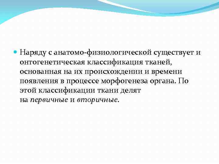  Наряду с анатомо-физиологической существует и онтогенетическая классификация тканей, основанная на их происхождении и