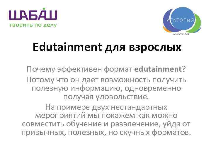 Edutainment для взрослых Почему эффективен формат edutainment? Потому что он дает возможность получить полезную