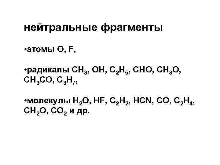 нейтральные фрагменты • атомы О, F, • радикалы СН 3, ОН, С 2 Н
