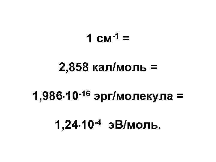 1 см-1 = 2, 858 кал/моль = 1, 986 10 -16 эрг/молекула = 1,