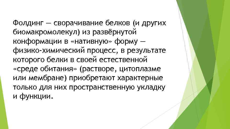 Фолдинг — сворачивание белков (и других биомакромолекул) из развёрнутой конформации в «нативную» форму —