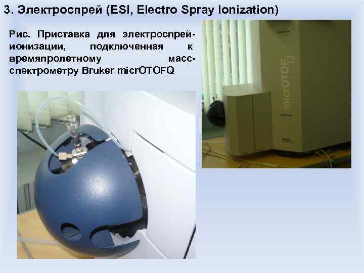 3. Электроспрей (ESI, Electro Spray Ionization) Рис. Приставка для электроспрейионизации, подключенная к времяпролетному массспектрометру