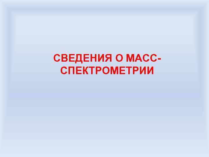 СВЕДЕНИЯ О МАСССПЕКТРОМЕТРИИ 