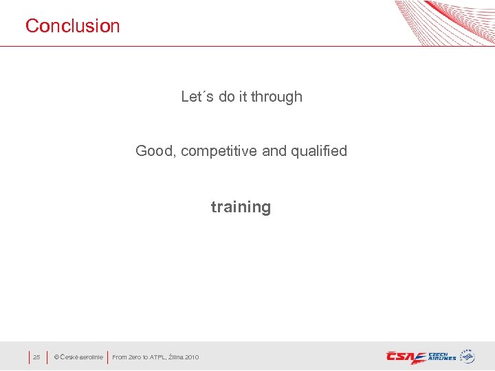 Conclusion Let´s do it through Good, competitive and qualified training 25 © České aerolinie