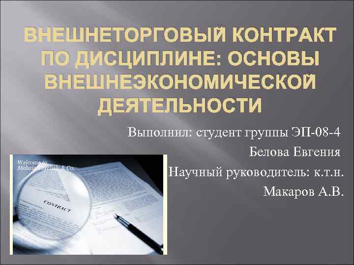 ВНЕШНЕТОРГОВЫЙ КОНТРАКТ ПО ДИСЦИПЛИНЕ: ОСНОВЫ ВНЕШНЕЭКОНОМИЧЕСКОЙ ДЕЯТЕЛЬНОСТИ Выполнил: студент группы ЭП-08 -4 Белова Евгения