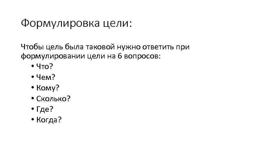 Формулировка цели: Чтобы цель была таковой нужно ответить при формулировании цели на 6 вопросов: